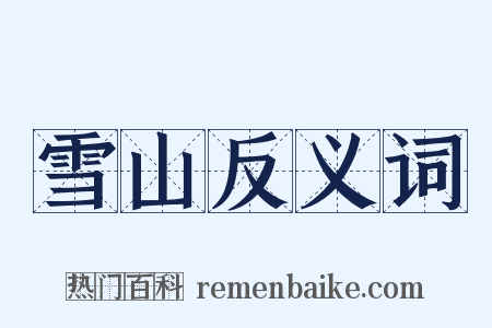 雪山反义词是什么意思的图片